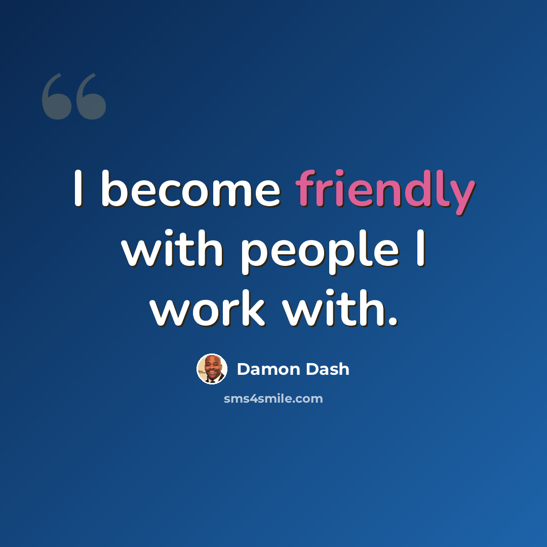 “I become friendly with people I work with.” quote by Damon Dash