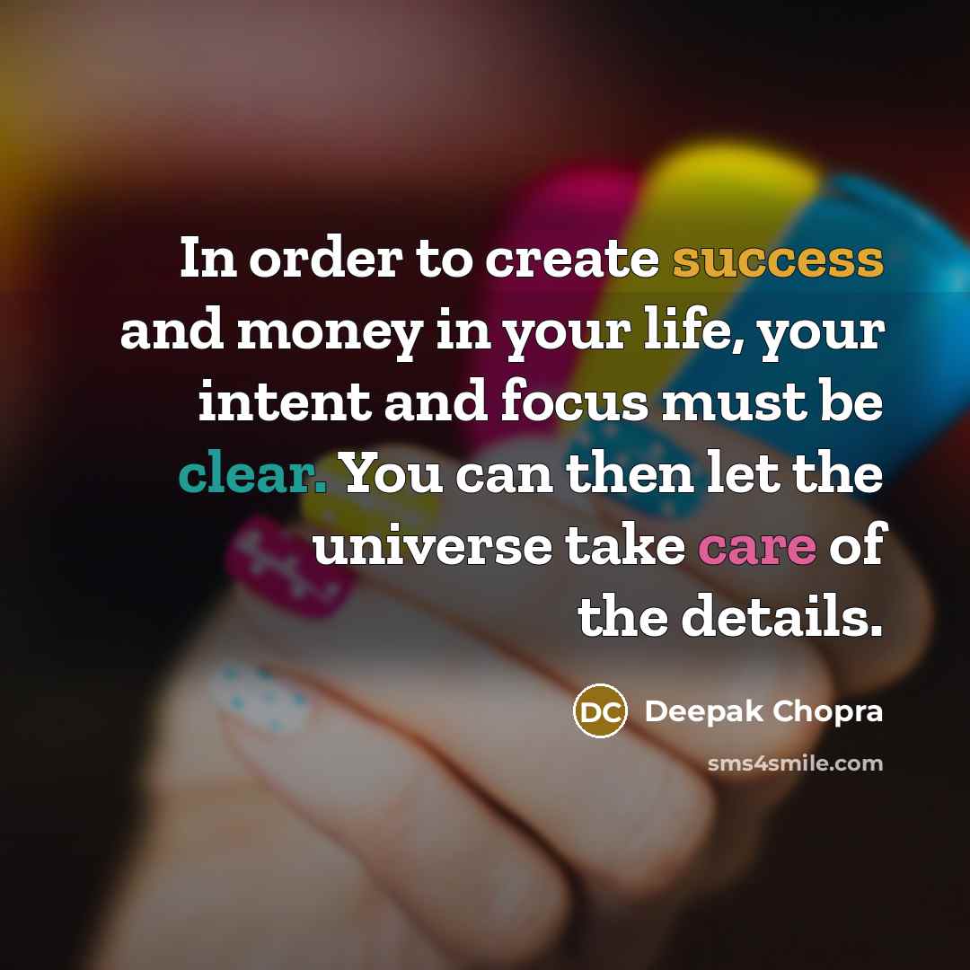 “In order to create success and money in your life, your intent and focus must be clear. You can then let the universe take care of the details.” quote by Deepak Chopra