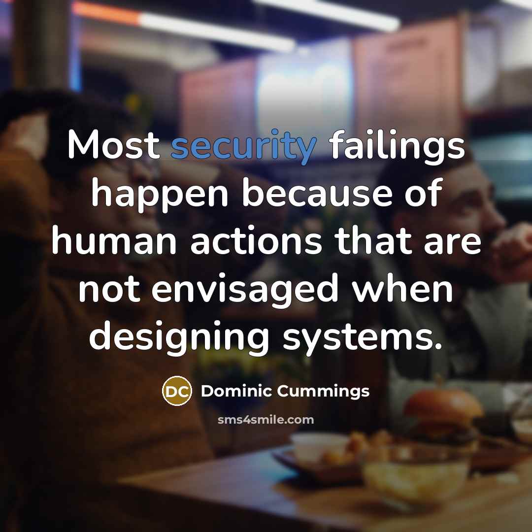 “Most security failings happen because of human actions that are not envisaged when designing systems.” quote by Dominic Cummings