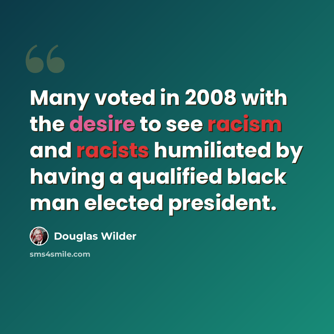 “Many voted in 2008 with the desire to see racism and racists humiliated by having a qualified black man elected president.” quote by Douglas Wilder
