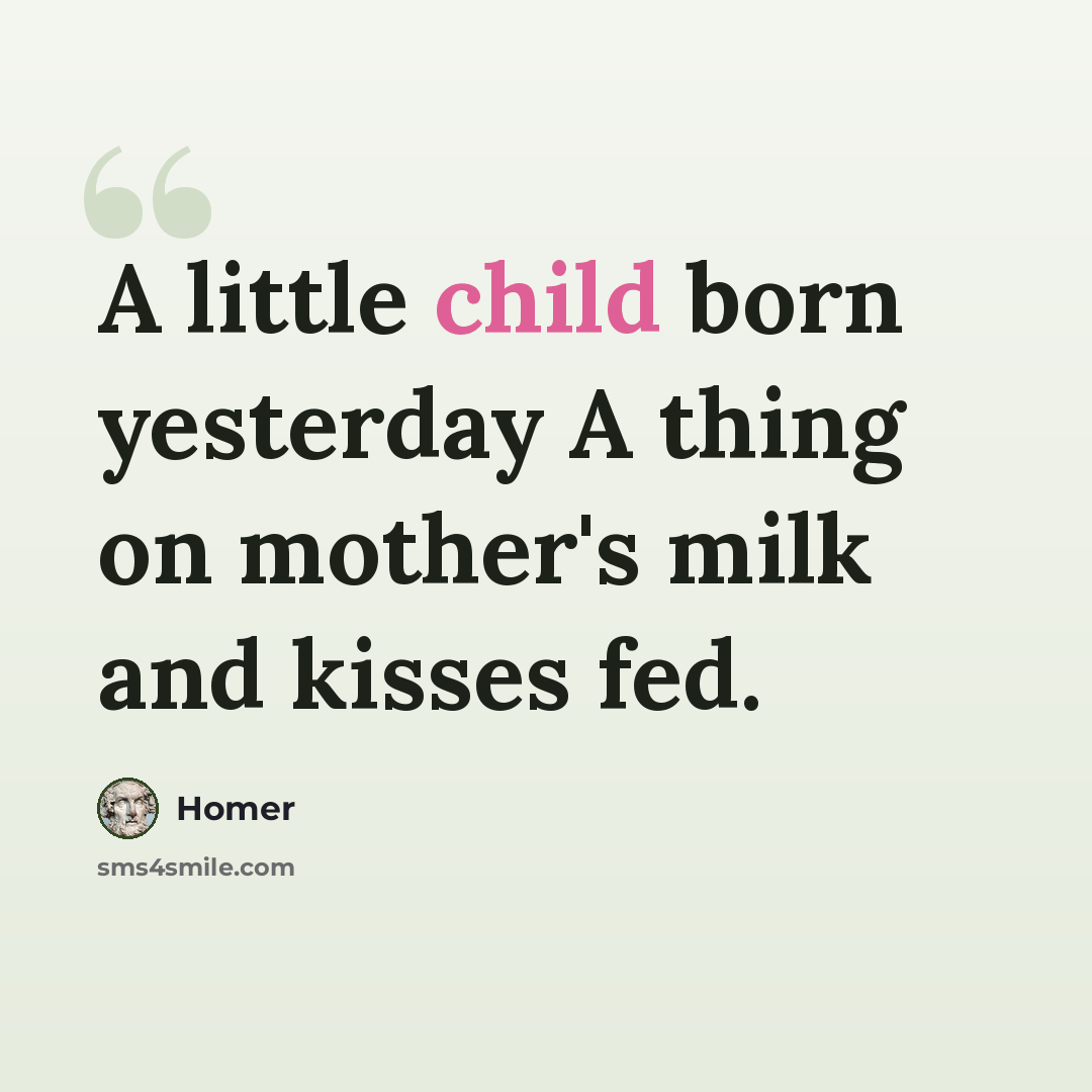 “A little child born yesterday A thing on mother's milk and kisses fed.” quote by Homer