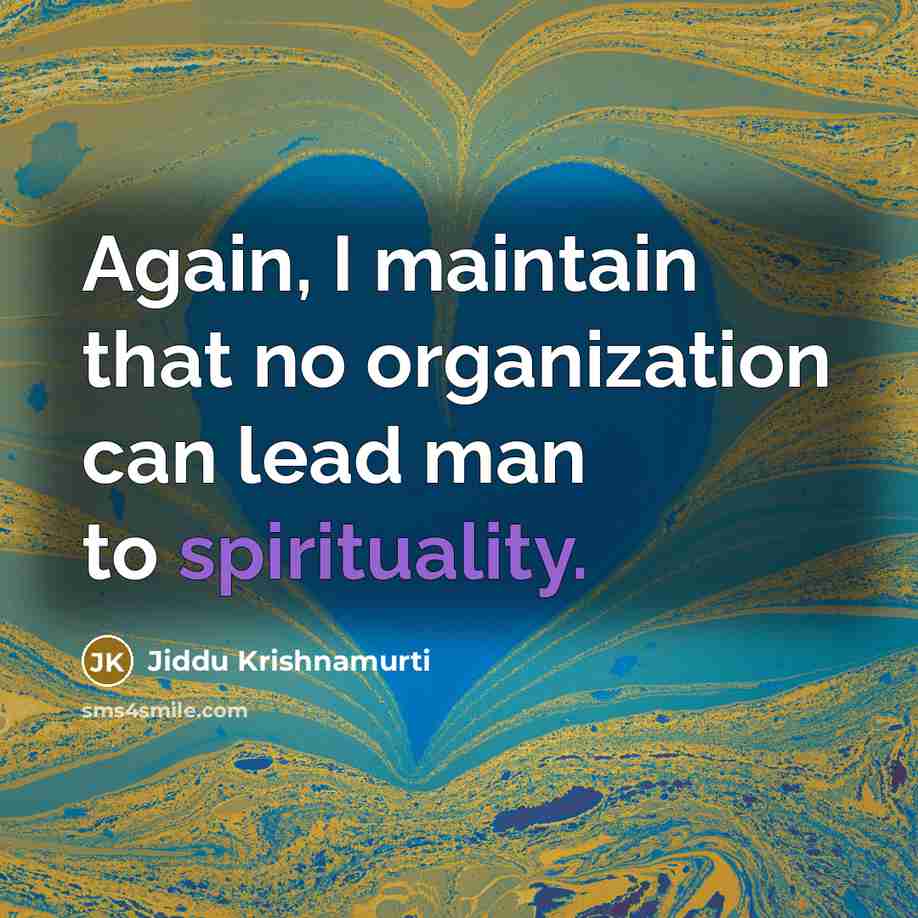 “Again, I maintain that no organization can lead man to spirituality.” quote by Jiddu Krishnamurti
