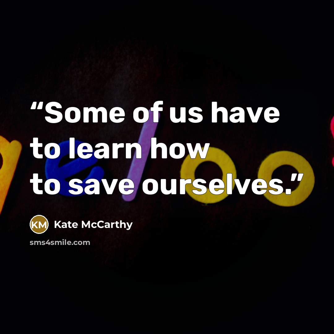“Some of us have to learn how to save ourselves.” quote by Kate McCarthy