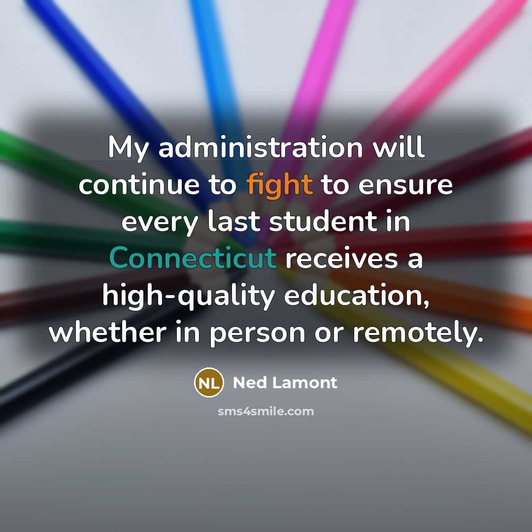 “My administration will continue to fight to ensure every last student in Connecticut receives a high-quality education, whether in person or remotely.” quote by Ned Lamont