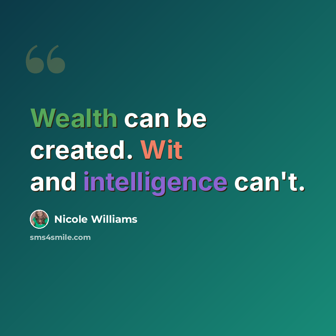 “Wealth can be created. Wit and intelligence can't.” quote by Nicole Williams