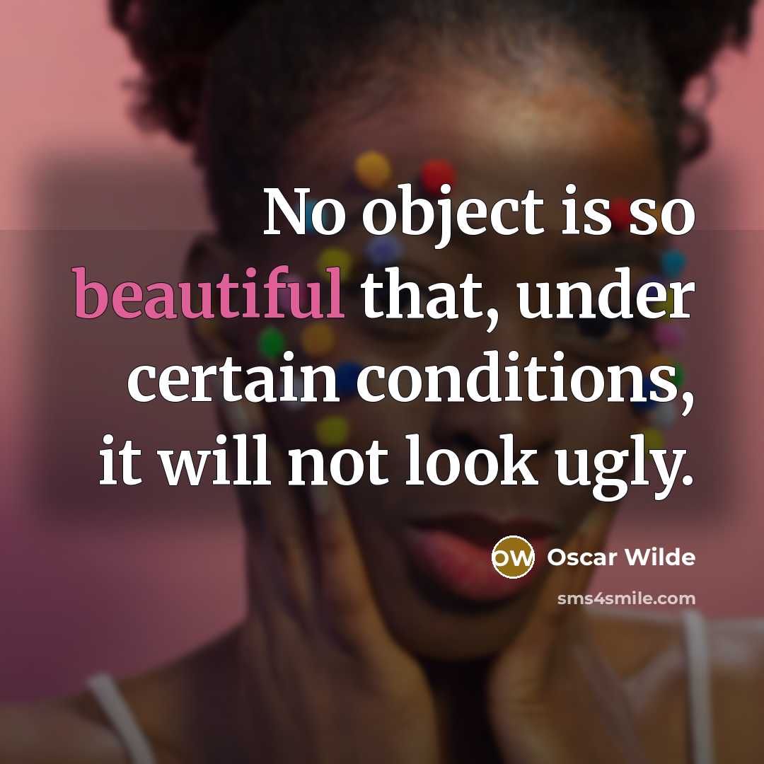 “No object is so beautiful that, under certain conditions, it will not look ugly.” quote by Oscar Wilde