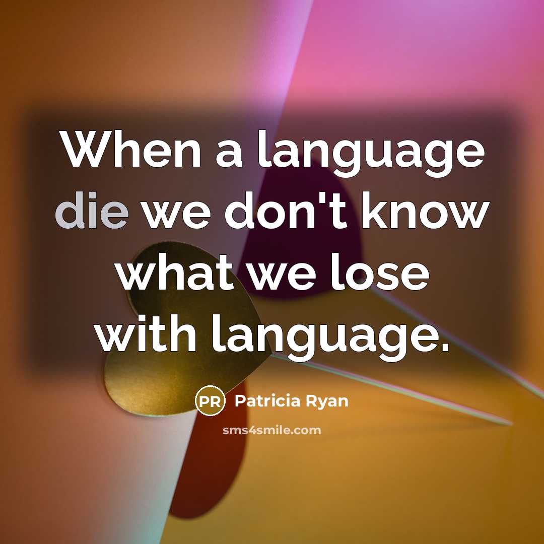 “When a language die we don't know what we lose with language.” quote by Patricia Ryan