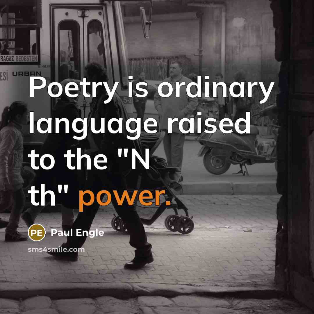 “Poetry is ordinary language raised to the "N th" power.” quote by Paul Engle