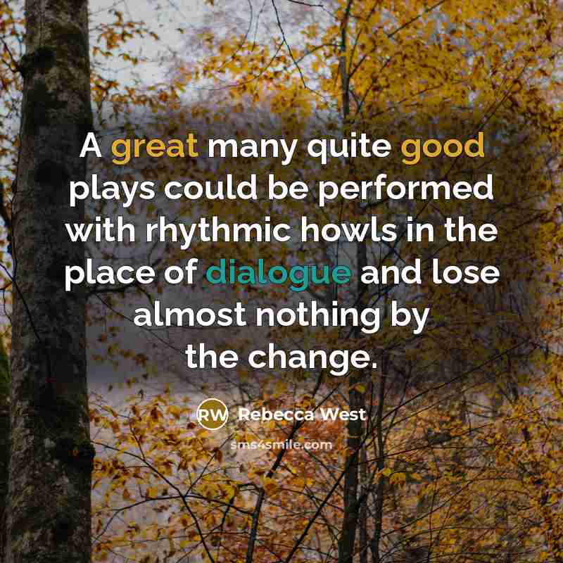 “A great many quite good plays could be performed with rhythmic howls in the place of dialogue and lose almost nothing by the change.” quote by Rebecca West