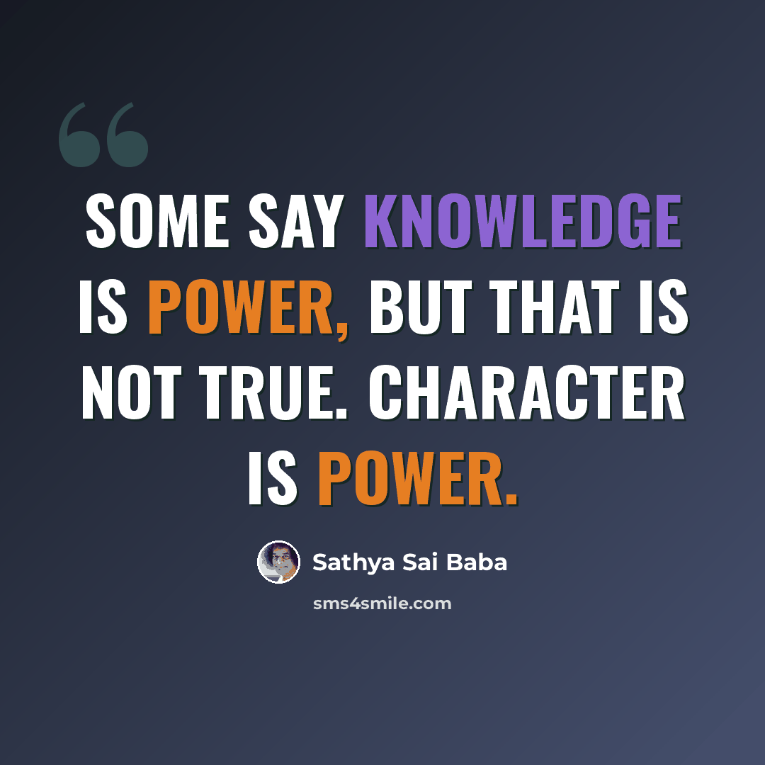 “Some say knowledge is power, but that is not true. Character is power.” quote by Sathya Sai Baba