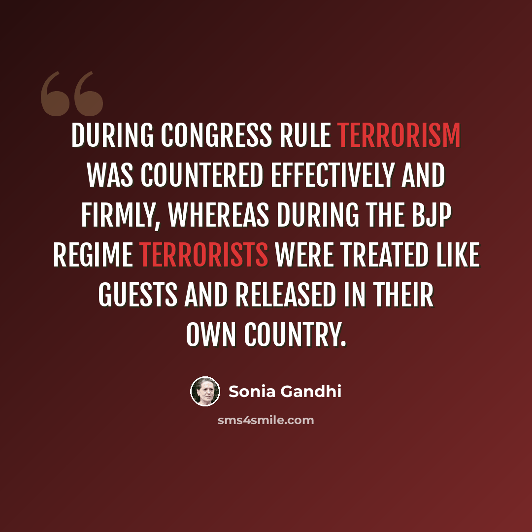 “During Congress rule terrorism was countered effectively and firmly, whereas during the BJP regime terrorists were treated like guests and released in their own country.” quote by Sonia Gandhi