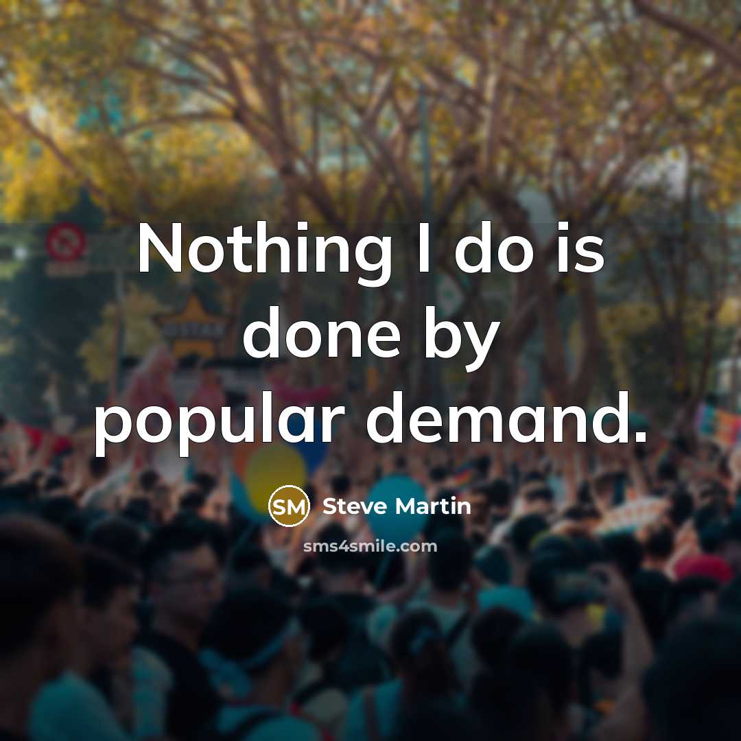 “Nothing I do is done by popular demand.” quote by Steve Martin