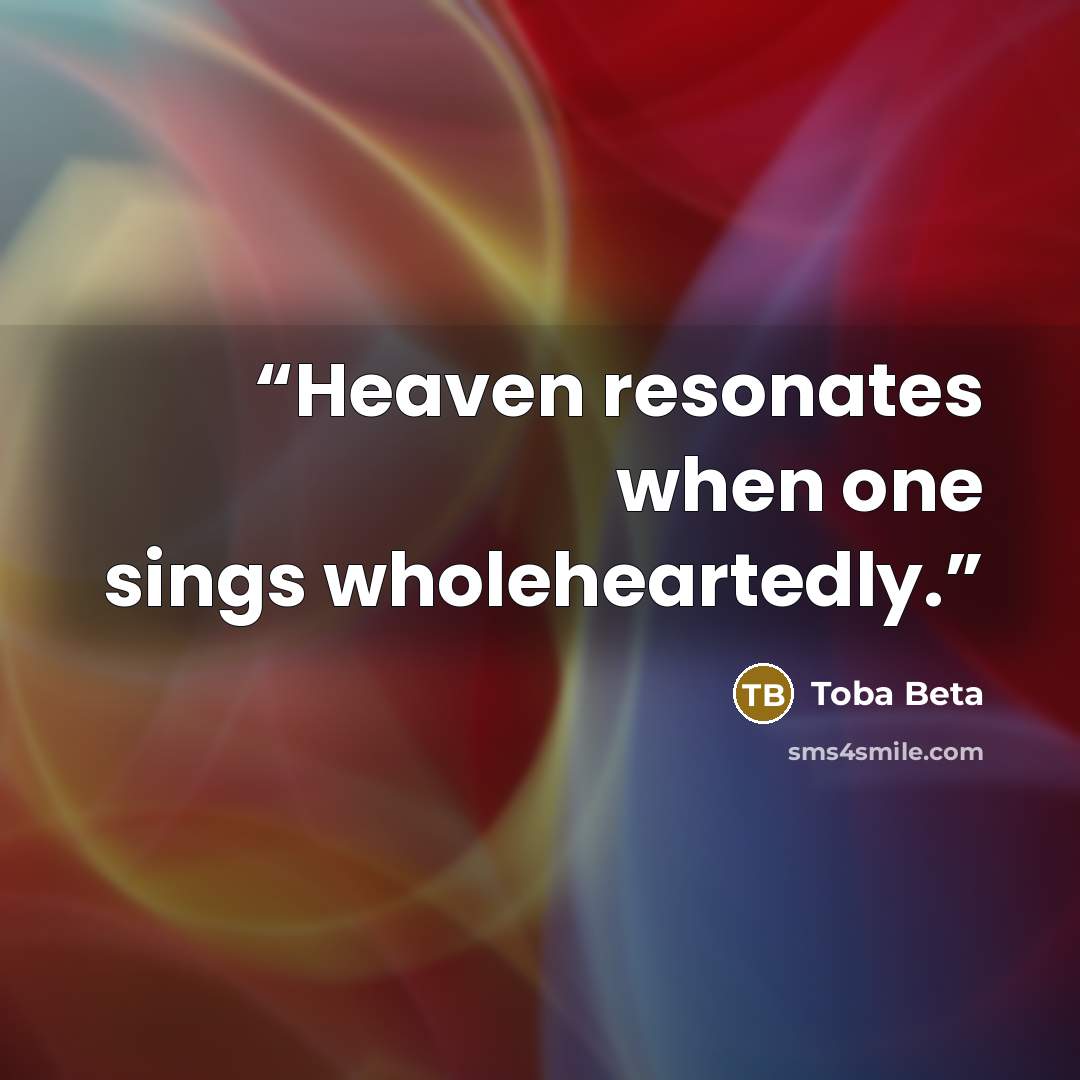 “Heaven resonates when one sings wholeheartedly.” quote by Toba Beta
