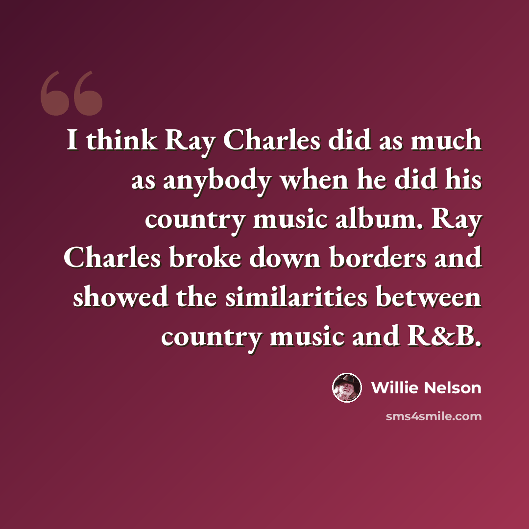 “I think Ray Charles did as much as anybody when he did his country music album. Ray Charles broke down borders and showed the similarities between country music and R&B.” quote by Willie Nelson