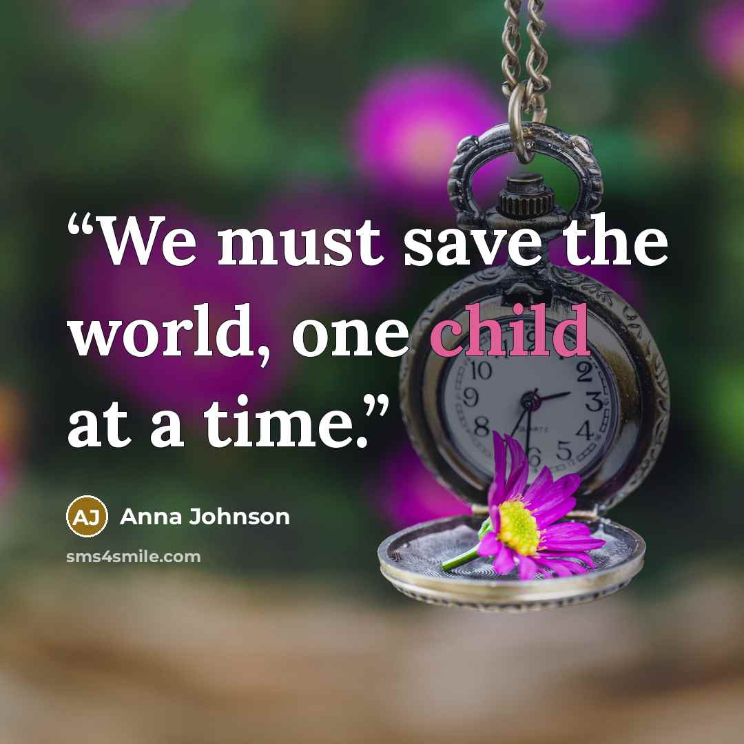 “We must save the world, one child at a time.” quote by Anna Johnson