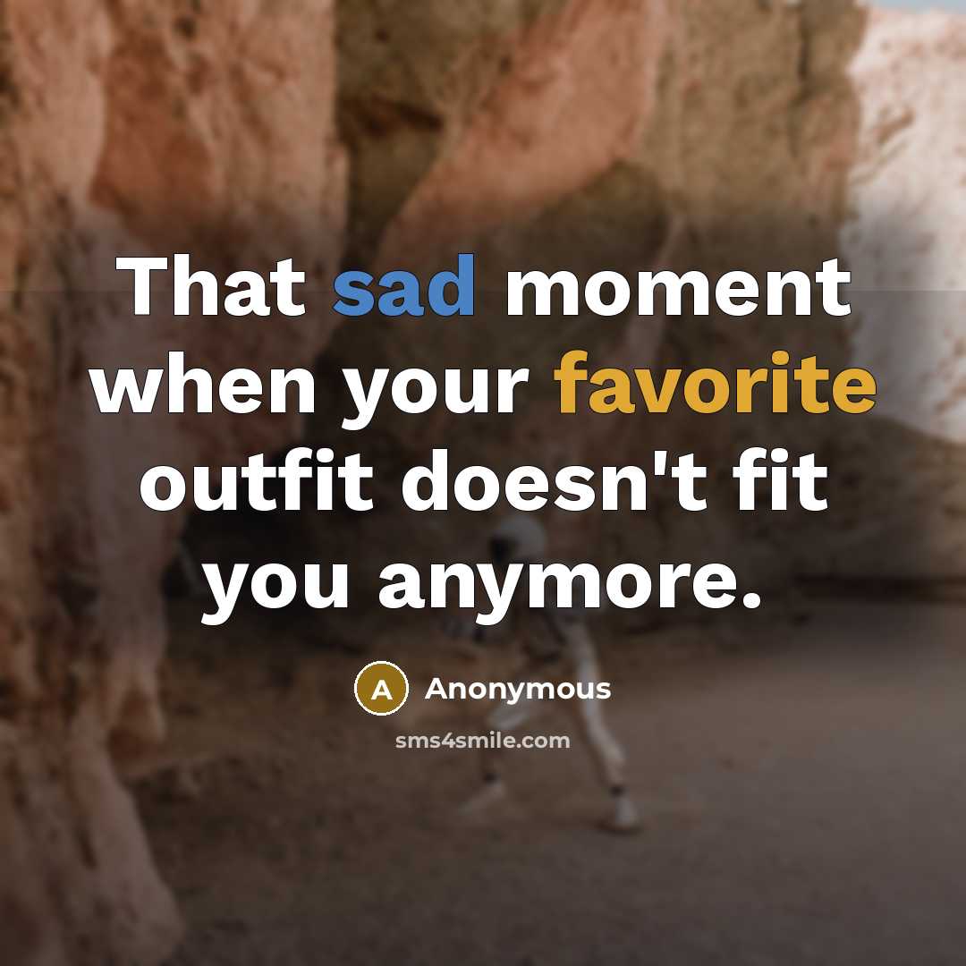 “That sad moment when your favorite outfit doesn't fit you anymore.” quote by Anonymous