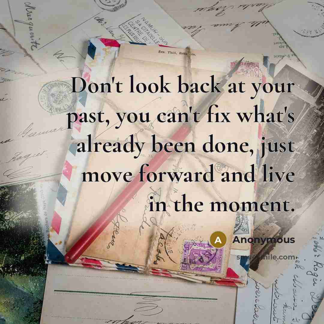 “Don't look back at your past, you can't fix what's already been done, just move forward and live in the moment.” quote by Anonymous