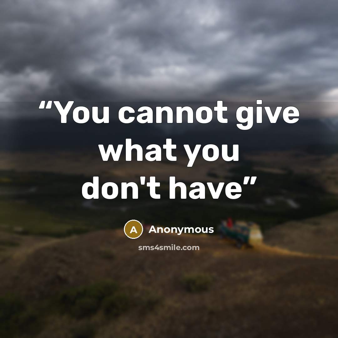 “You cannot give what you don't have” quote by Anonymous