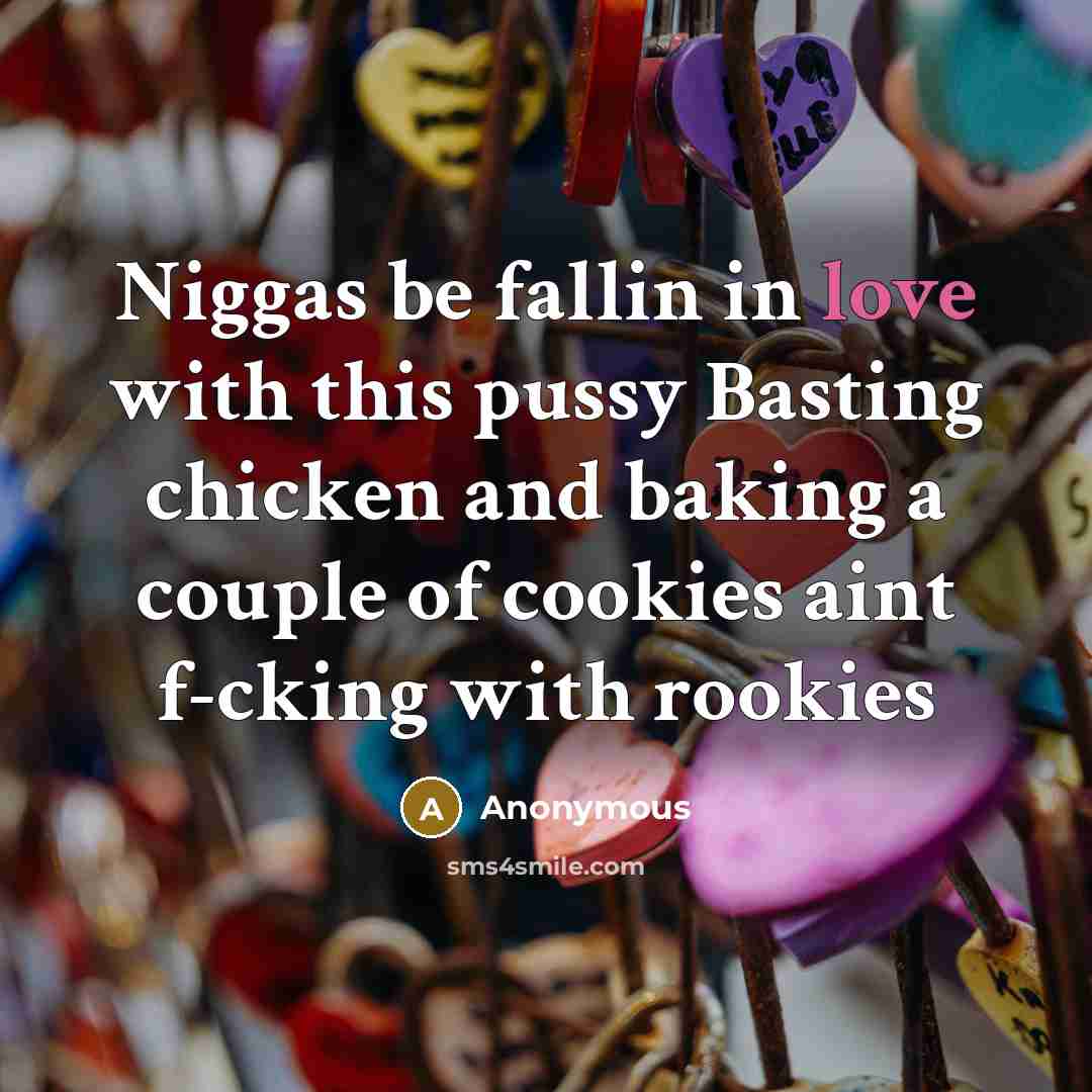 “Niggas be fallin in love with this pussy Basting chicken and baking a couple of cookies aint f-cking with rookies” quote by Anonymous