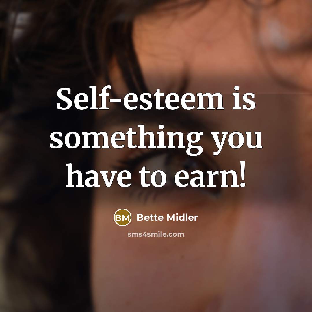 “Self-esteem is something you have to earn!” quote by Bette Midler