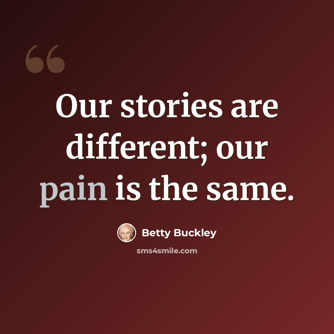 “Our stories are different; our pain is the same.” quote by Betty Buckley