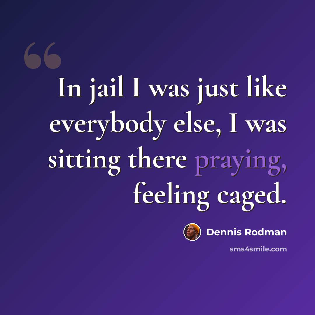 “In jail I was just like everybody else, I was sitting there praying, feeling caged.” quote by Dennis Rodman