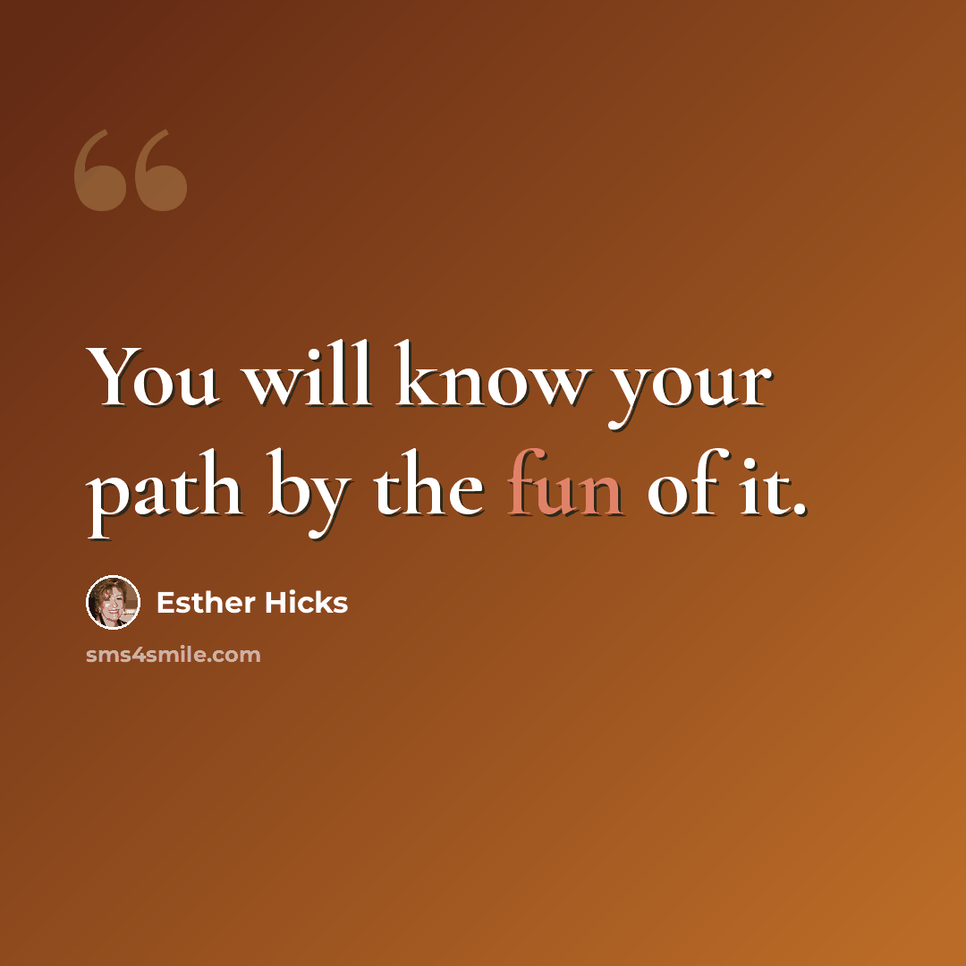 “You will know your path by the fun of it.” quote by Esther Hicks