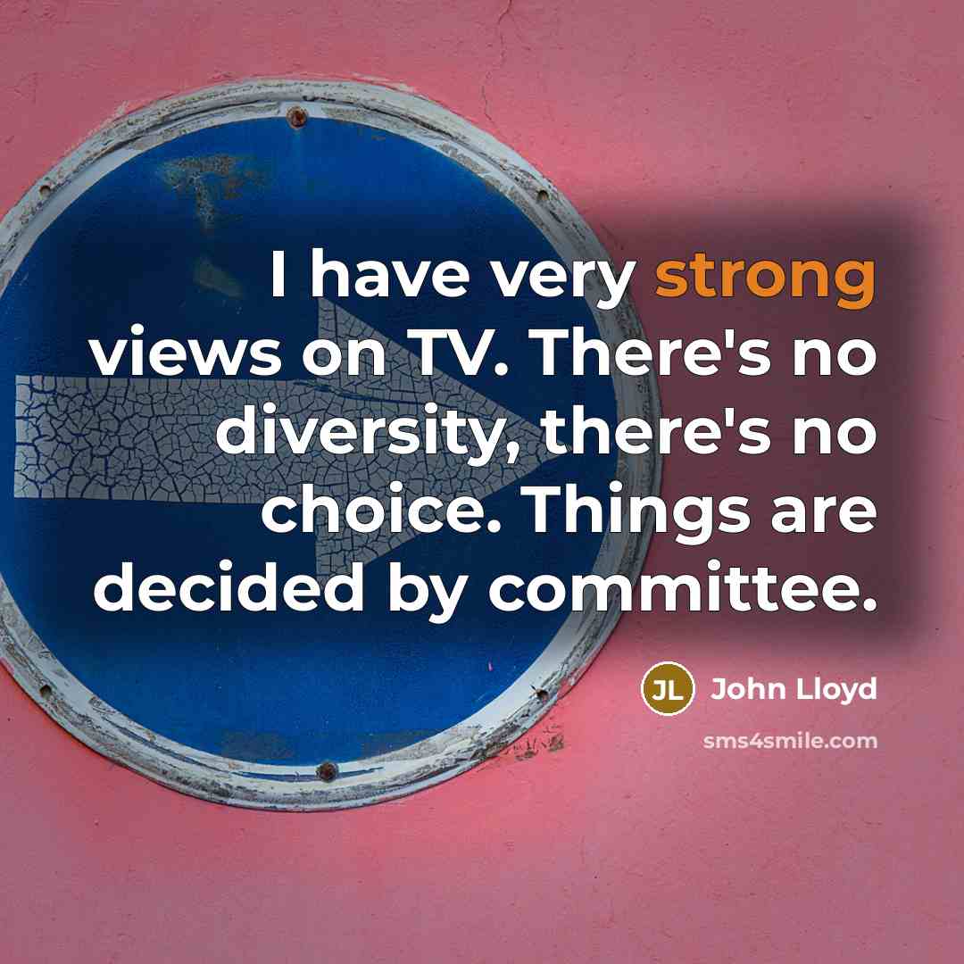 “I have very strong views on TV. There's no diversity, there's no choice. Things are decided by committee.” quote by John Lloyd