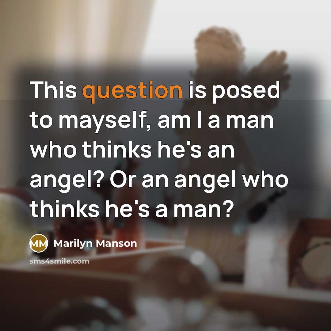 “This question is posed to mayself, am I a man who thinks he's an angel? Or an angel who thinks he's a man?” quote by Marilyn Manson