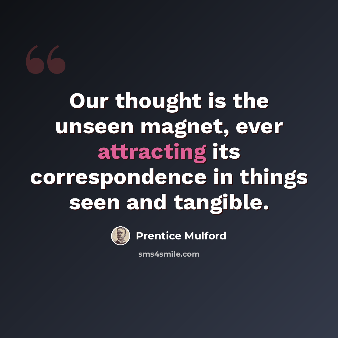 “Our thought is the unseen magnet, ever attracting its correspondence in things seen and tangible.” quote by Prentice Mulford