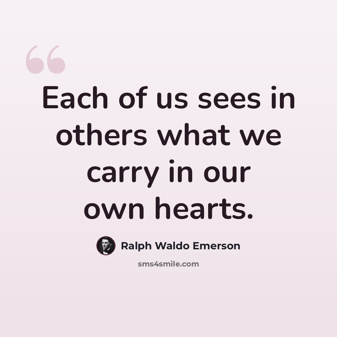 “Each of us sees in others what we carry in our own hearts.” quote by Ralph Waldo Emerson