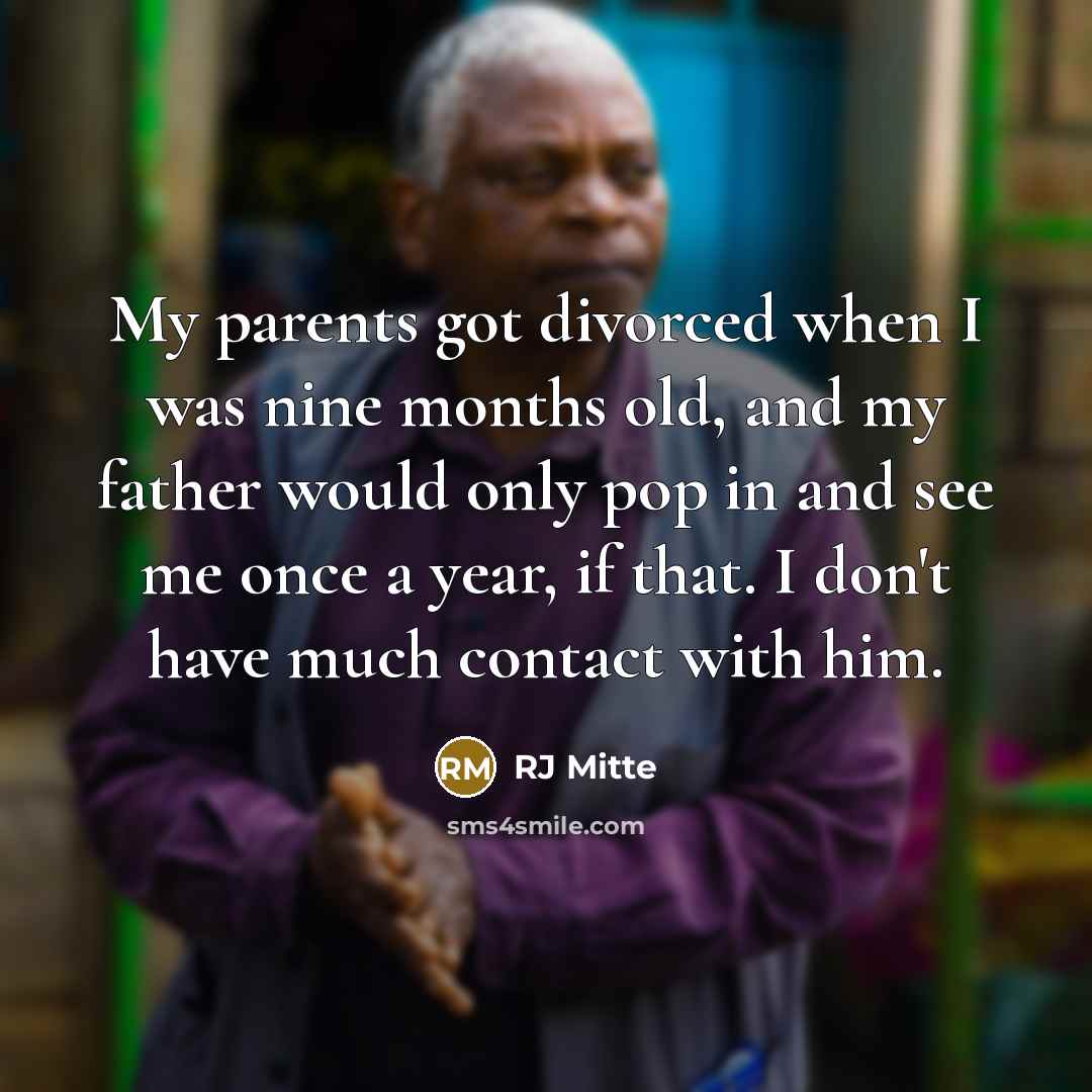 “My parents got divorced when I was nine months old, and my father would only pop in and see me once a year, if that. I don't have much contact with him.” quote by RJ Mitte