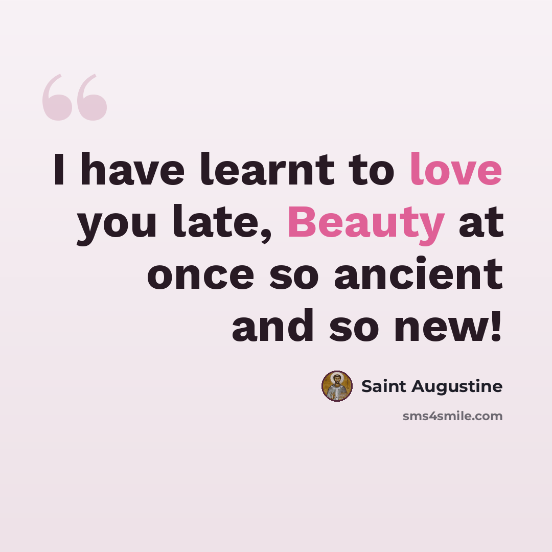 “I have learnt to love you late, Beauty at once so ancient and so new!” quote by Saint Augustine