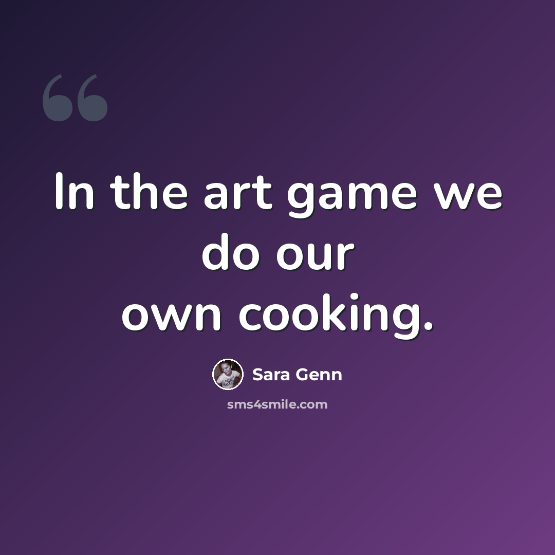 “In the art game we do our own cooking.” quote by Sara Genn