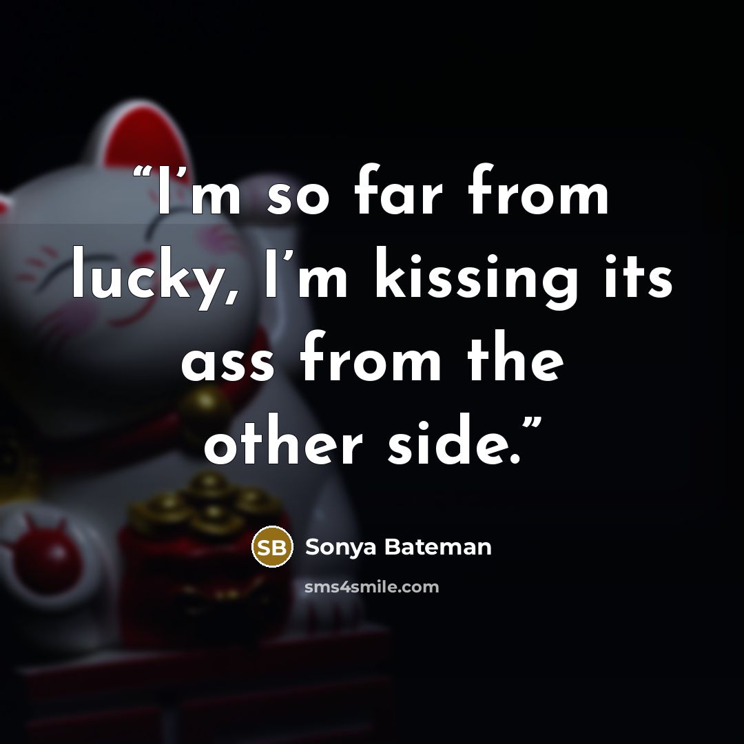 “I’m so far from lucky, I’m kissing its ass from the other side.” quote by Sonya Bateman
