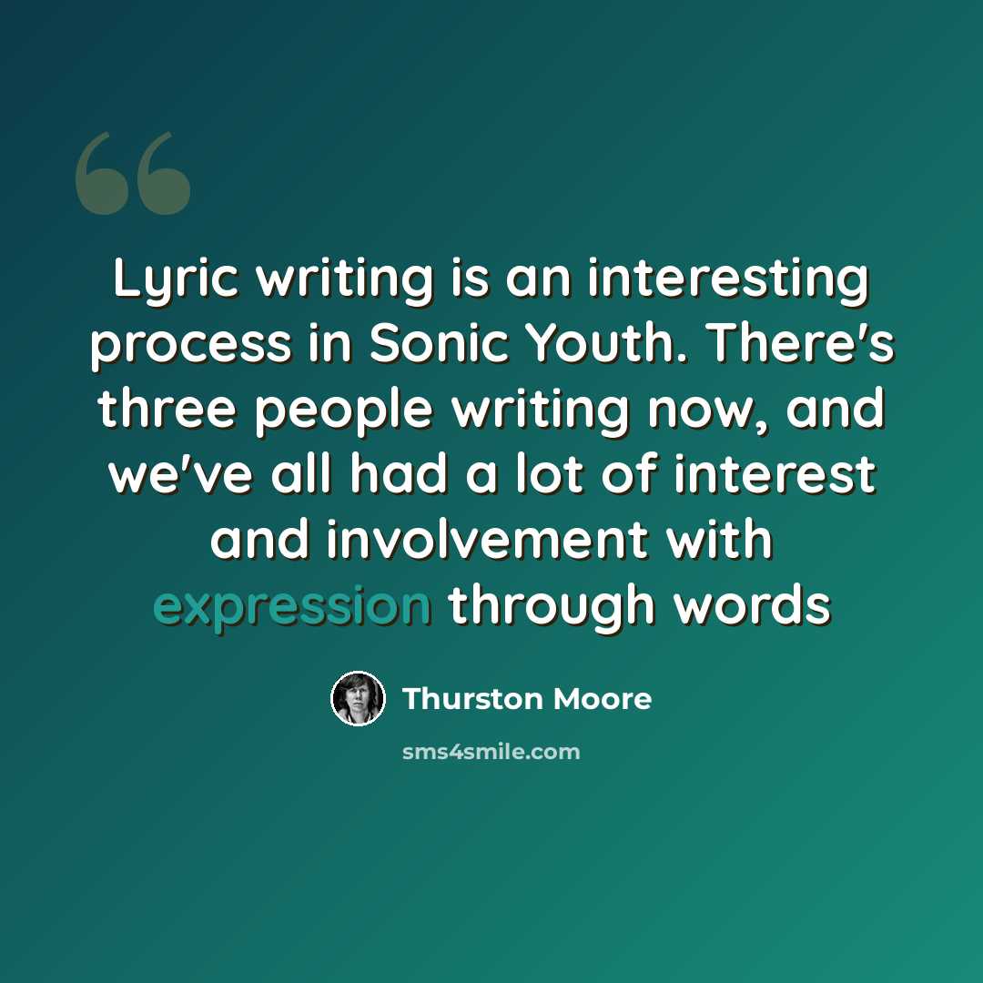 “Lyric writing is an interesting process in Sonic Youth. There's three people writing now, and we've all had a lot of interest and involvement with expression through words” quote by Thurston Moore