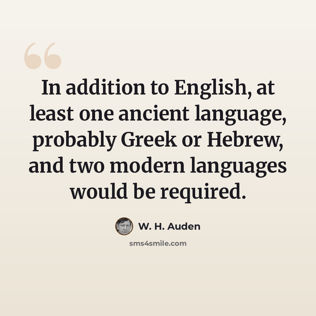 “In addition to English, at least one ancient language, probably Greek or Hebrew, and two modern languages would be required.” quote by W. H. Auden