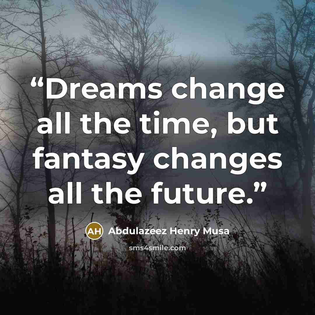 “Dreams change all the time, but fantasy changes all the future.” quote by Abdulazeez Henry Musa