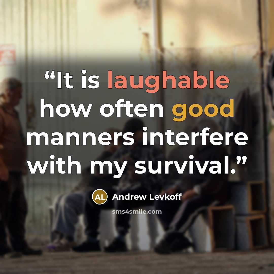 “It is laughable how often good manners interfere with my survival.” quote by Andrew Levkoff