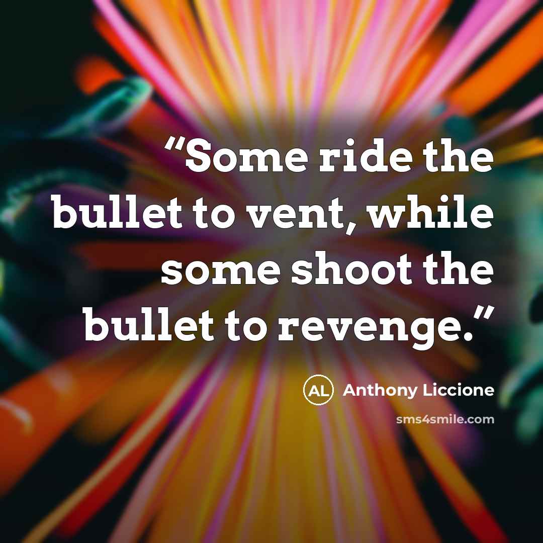 “Some ride the bullet to vent, while some shoot the bullet to revenge.” quote by Anthony Liccione