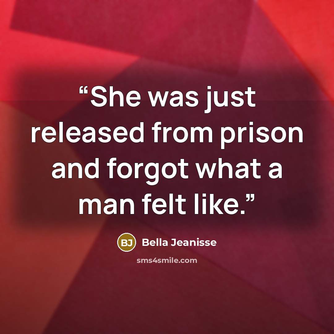 “She was just released from prison and forgot what a man felt like.” quote by Bella Jeanisse