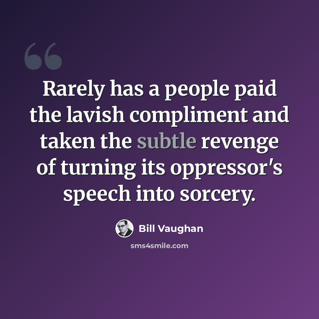 “Rarely has a people paid the lavish compliment and taken the subtle revenge of turning its oppressor's speech into sorcery.” quote by Bill Vaughan