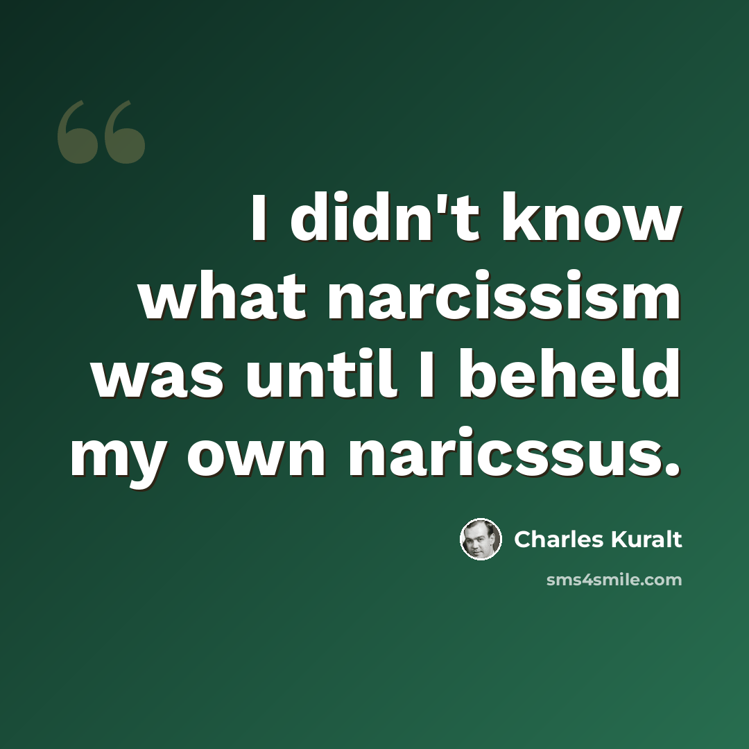 “I didn't know what narcissism was until I beheld my own naricssus.” quote by Charles Kuralt
