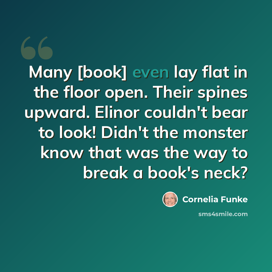 “Many [book] even lay flat in the floor open. Their spines upward. Elinor couldn't bear to look! Didn't the monster know that was the way to break a book's neck?” quote by Cornelia Funke