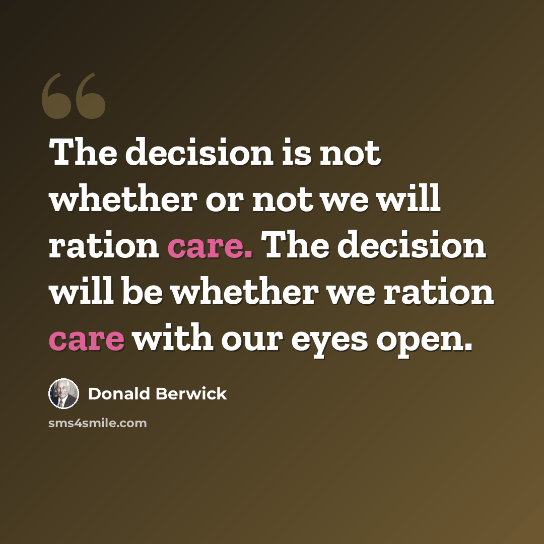 “The decision is not whether or not we will ration care. The decision will be whether we ration care with our eyes open.” quote by Donald Berwick