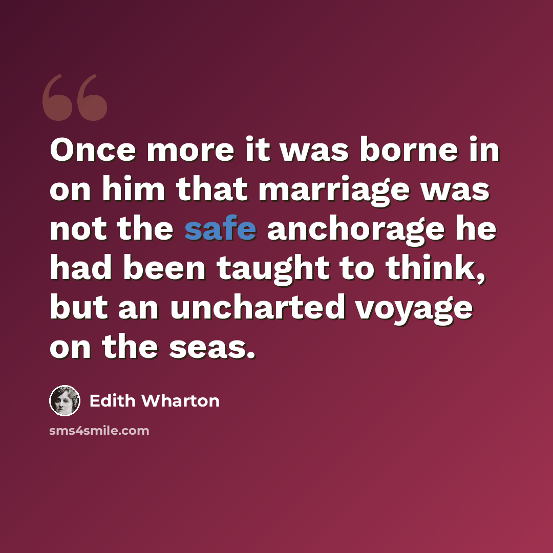 “Once more it was borne in on him that marriage was not the safe anchorage he had been taught to think, but an uncharted voyage on the seas.” quote by Edith Wharton