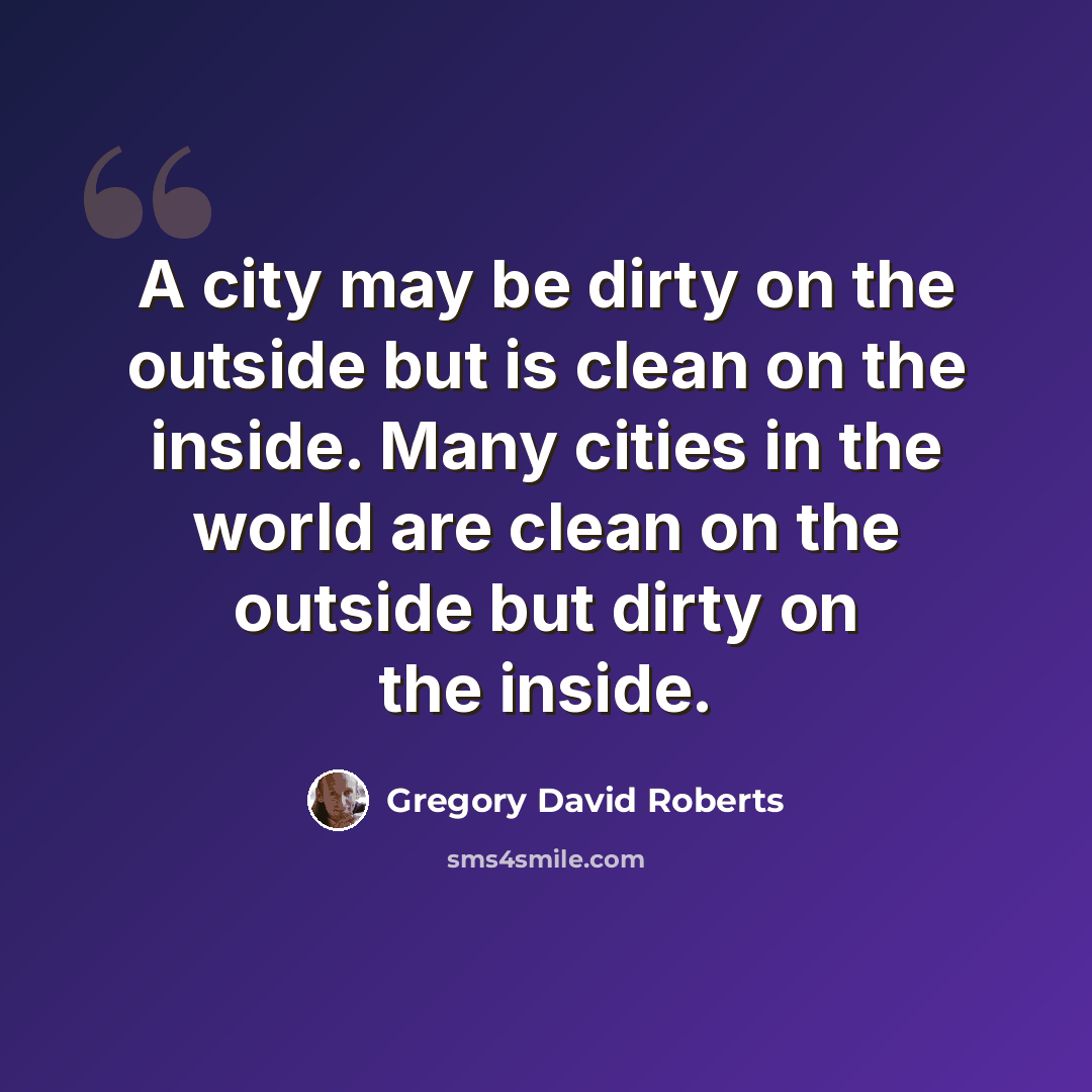 “A city may be dirty on the outside but is clean on the inside. Many cities in the world are clean on the outside but dirty on the inside.” quote by Gregory David Roberts