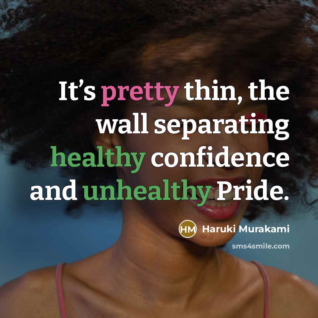 “It’s pretty thin, the wall separating healthy confidence and unhealthy Pride.” quote by Haruki Murakami