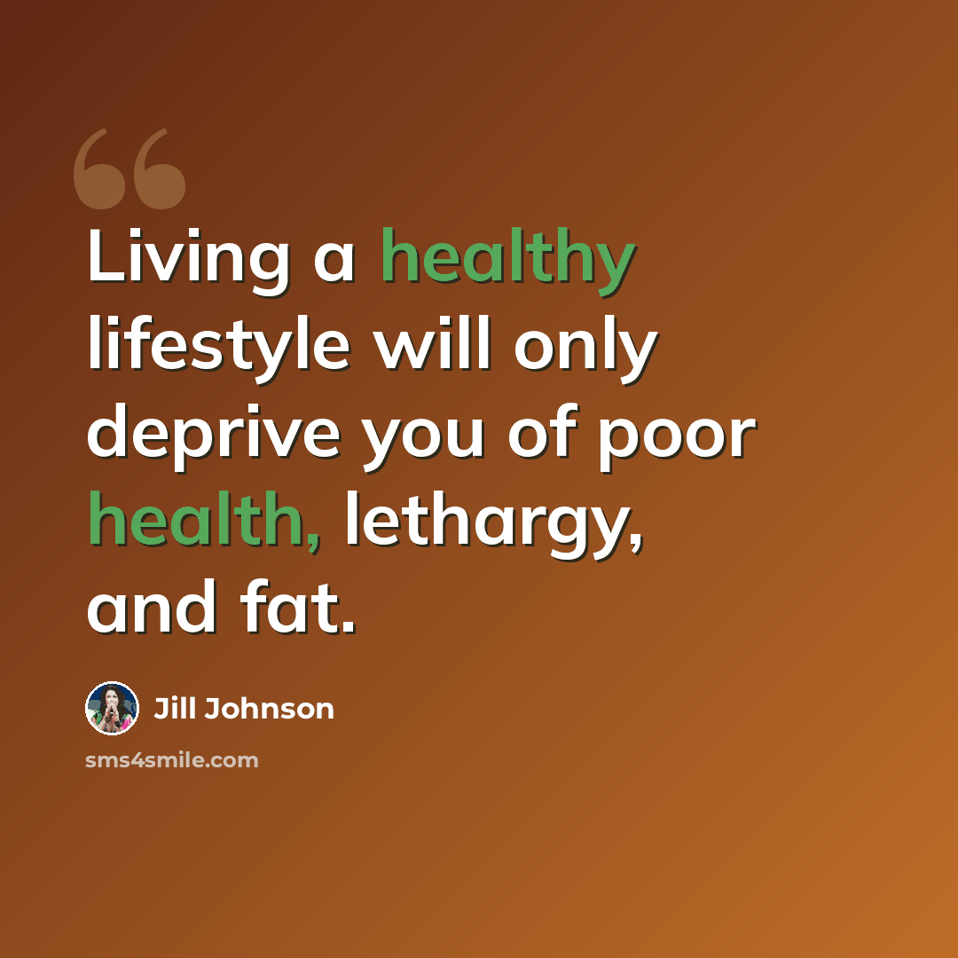 “Living a healthy lifestyle will only deprive you of poor health, lethargy, and fat.” quote by Jill Johnson