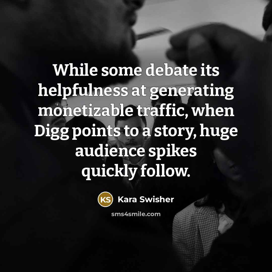 “While some debate its helpfulness at generating monetizable traffic, when Digg points to a story, huge audience spikes quickly follow.” quote by Kara Swisher